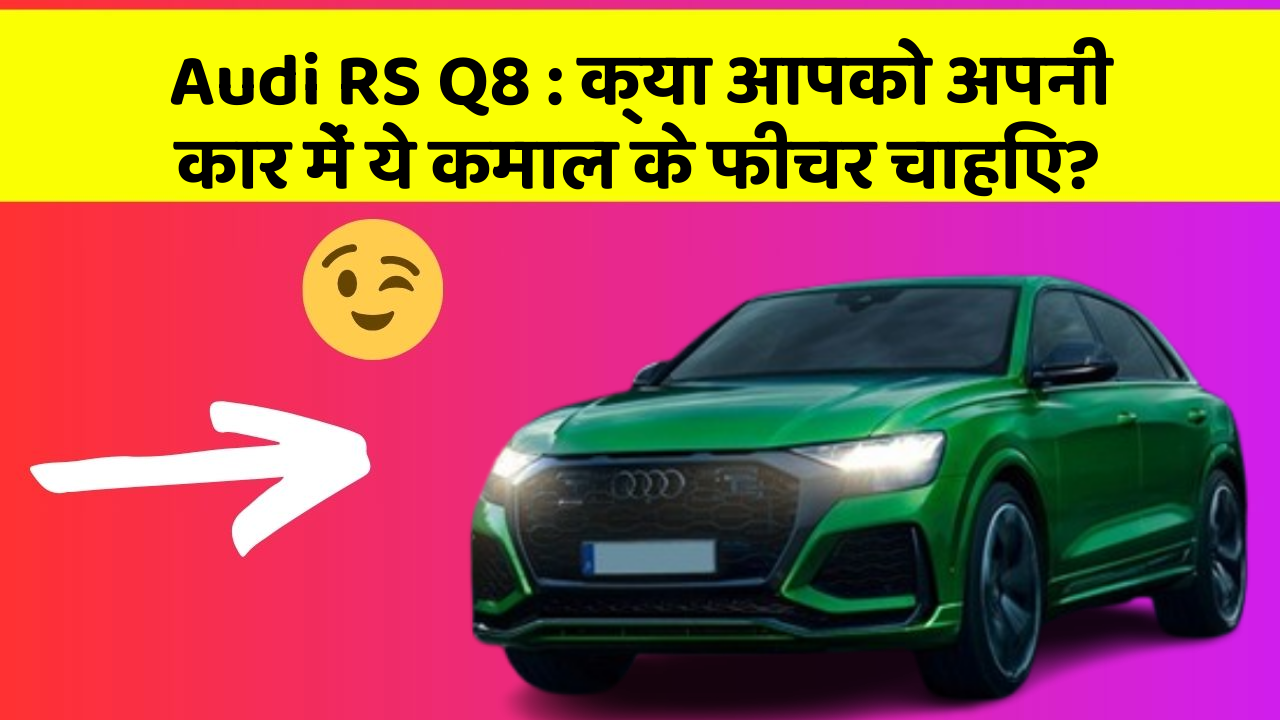 Audi RS Q8 : क्या आपको अपनी कार में ये कमाल के फीचर चाहिए?