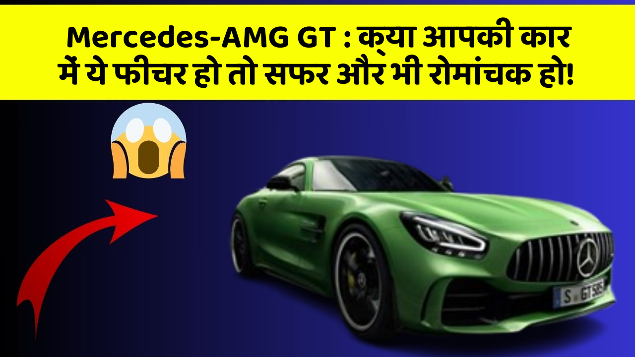Mercedes-AMG GT: क्या आपकी कार में ये फीचर हो तो सफर और भी रोमांचक हो!