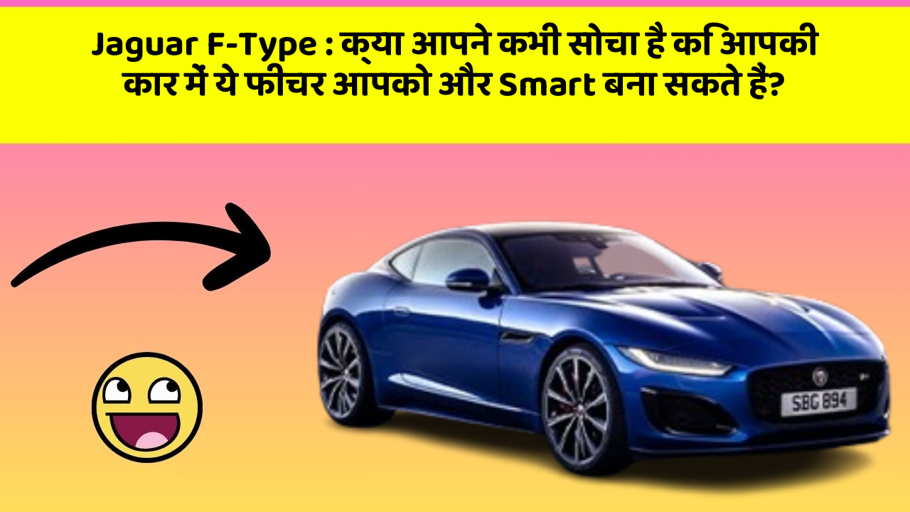 Jaguar F-Type : क्या आपने कभी सोचा है कि आपकी कार में ये फीचर आपको और Smart बना सकते हैं?