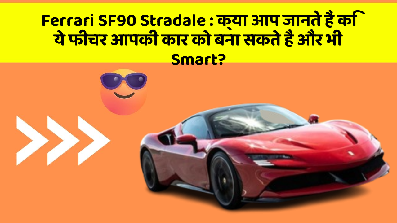 Ferrari SF90 Stradale: क्या आप जानते हैं कि ये फीचर आपकी कार को बना सकते हैं और भी Smart?