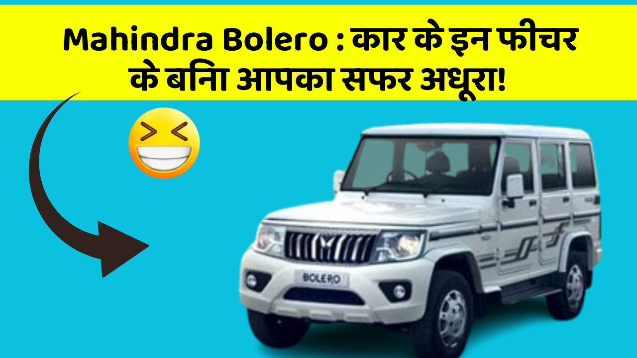 Mahindra Bolero: कार के इन फीचर के बिना आपका सफर अधूरा!