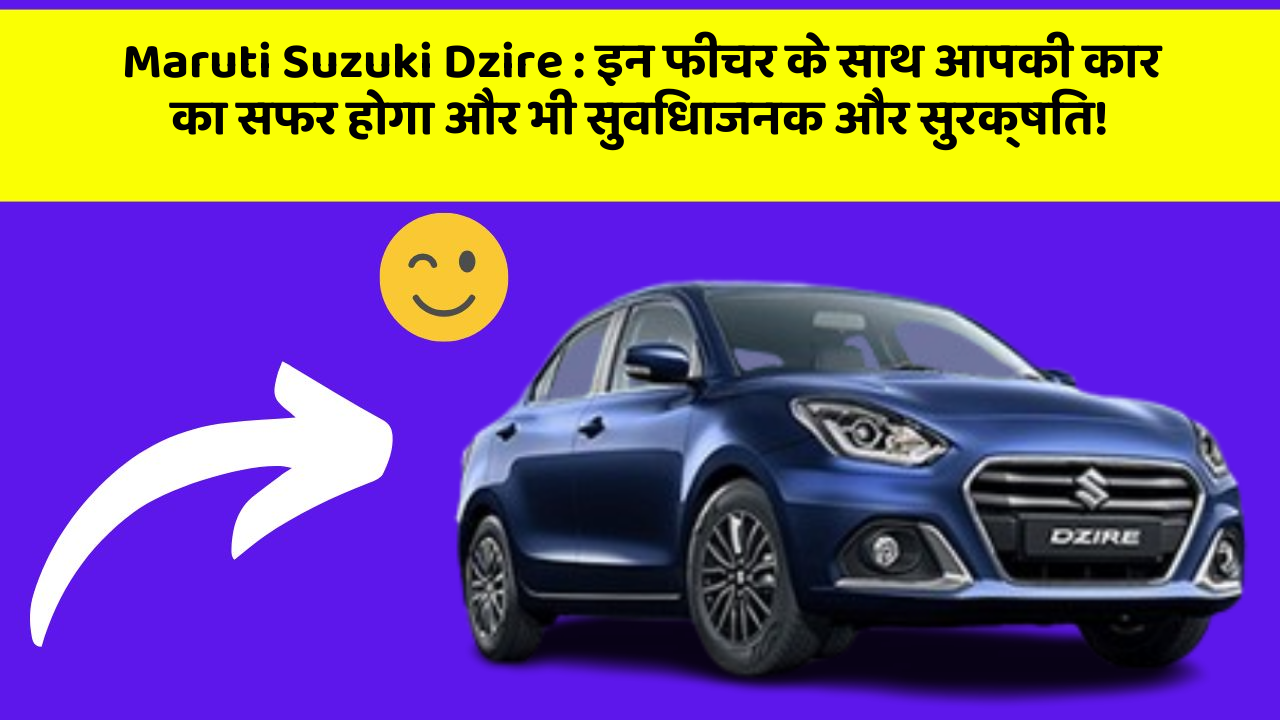 Maruti Suzuki Dzire: इन फीचर के साथ आपकी कार का सफर होगा और भी सुविधाजनक और सुरक्षित!