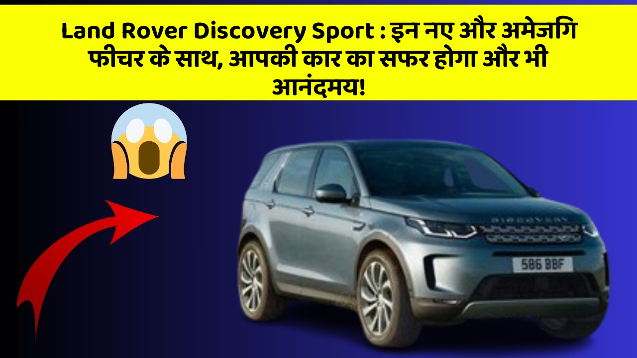 Land Rover Discovery Sport: इन नए और अमेजिंग फीचर के साथ, आपकी कार का सफर होगा और भी आनंदमय!