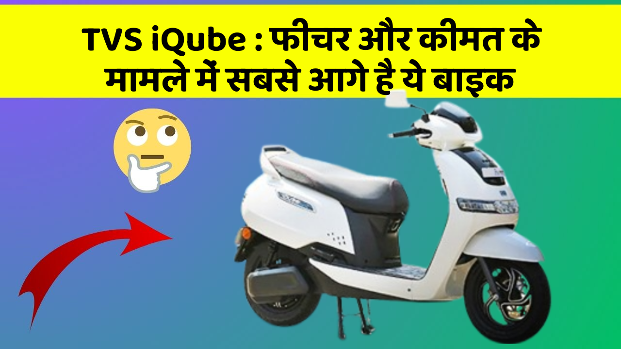 TVS iQube: फीचर और कीमत के मामले में सबसे आगे है ये बाइक