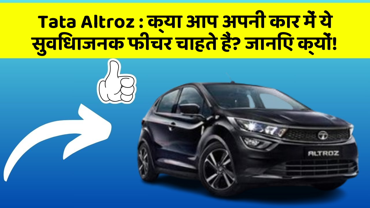 Tata Altroz : क्या आप अपनी कार में ये सुविधाजनक फीचर चाहते हैं? जानिए क्यों!