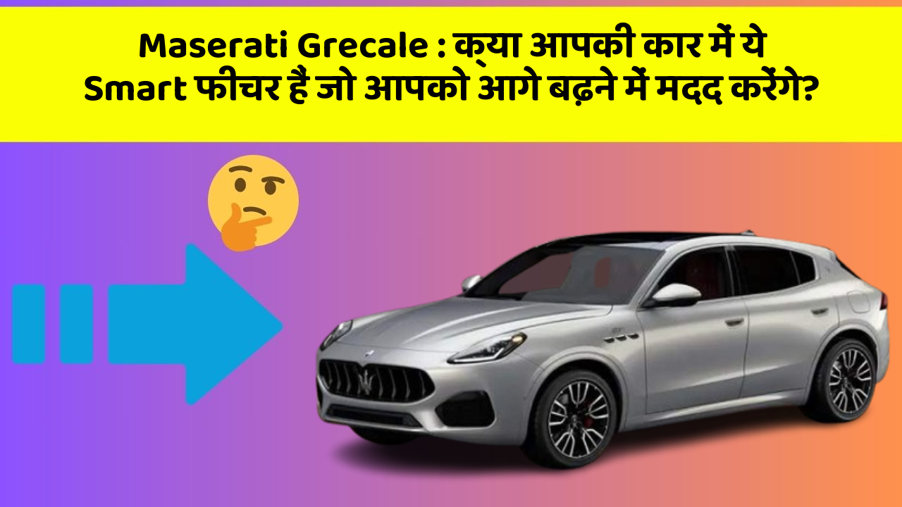 Maserati Grecale: क्या आपकी कार में ये Smart फीचर हैं जो आपको आगे बढ़ने में मदद करेंगे?