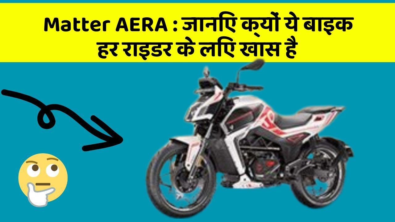 Matter AERA: जानिए क्यों ये बाइक हर राइडर के लिए खास है