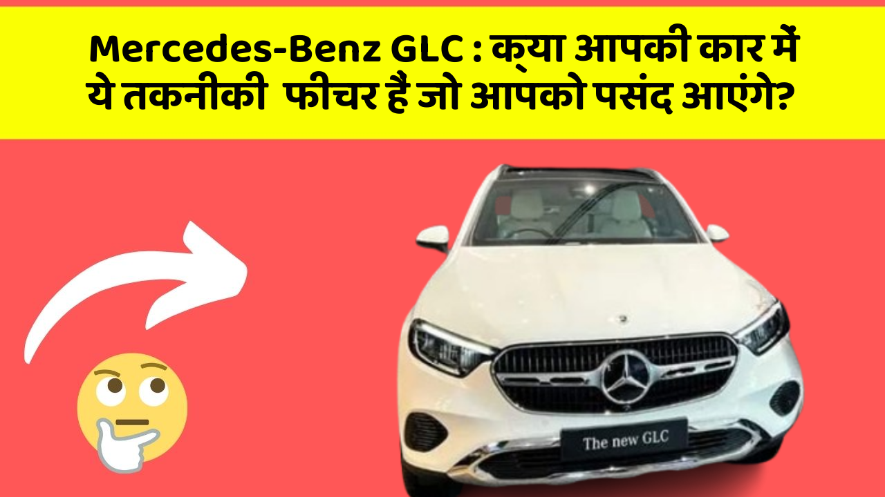 Mercedes-Benz GLC: क्या आपकी कार में ये तकनीकी  फीचर हैं जो आपको पसंद आएंगे?