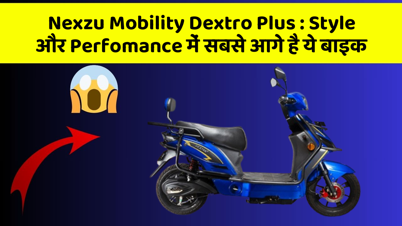 Nexzu Mobility Dextro Plus : Style और Perfomance में सबसे आगे है ये बाइक