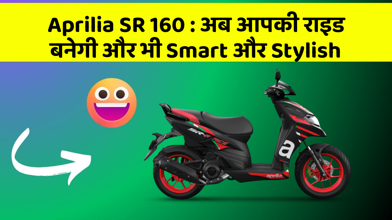 Aprilia SR 160: अब आपकी राइड बनेगी और भी Smart और Stylish