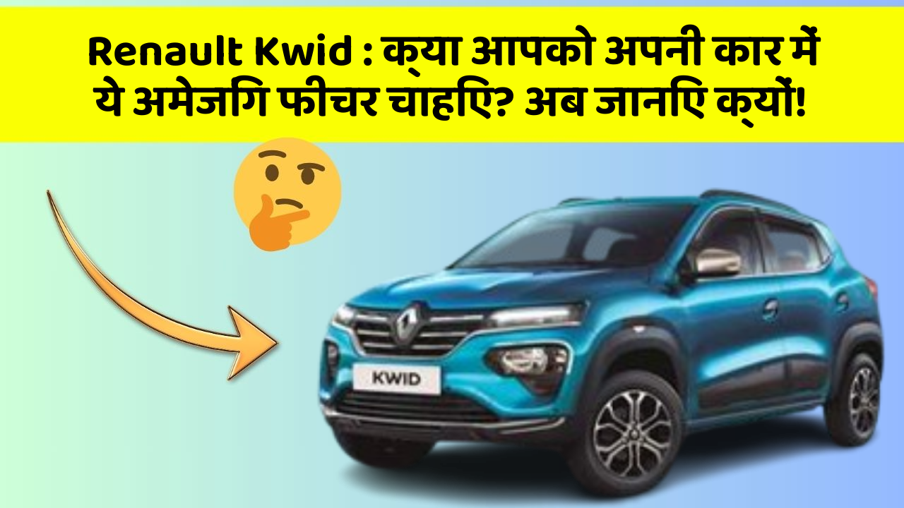 Renault Kwid : क्या आपको अपनी कार में ये अमेजिंग फीचर चाहिए? अब जानिए क्यों!