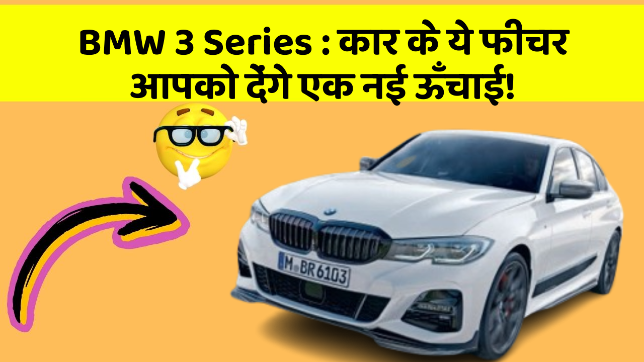 BMW 3 Series: कार के ये फीचर आपको देंगे एक नई ऊँचाई!