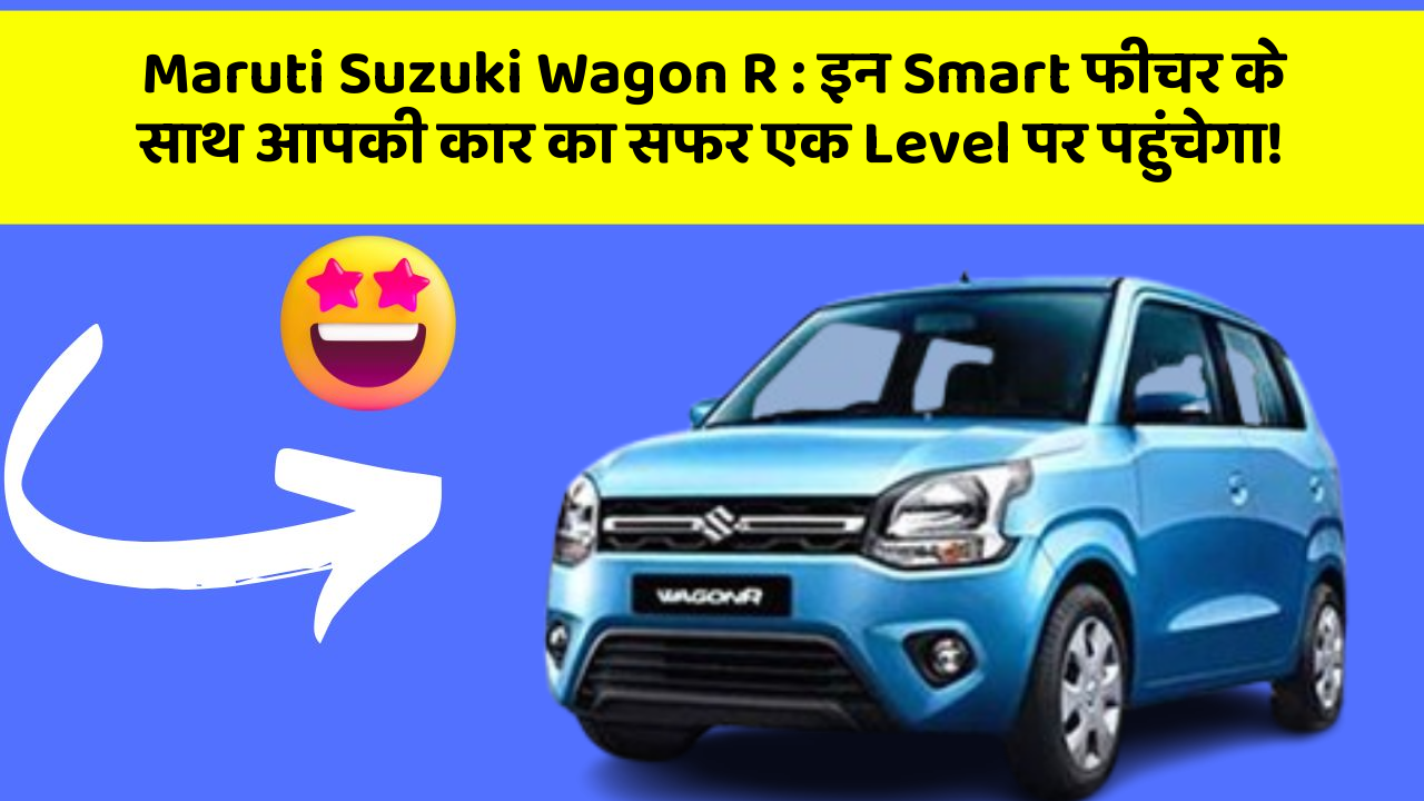 Maruti Suzuki Wagon R: इन Smart फीचर के साथ आपकी कार का सफर एक Level पर पहुंचेगा!