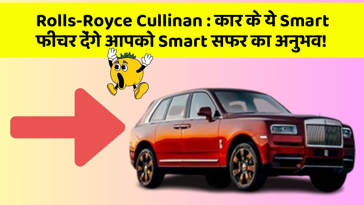 Rolls-Royce Cullinan: कार के ये Smart फीचर देंगे आपको Smart सफर का अनुभव!