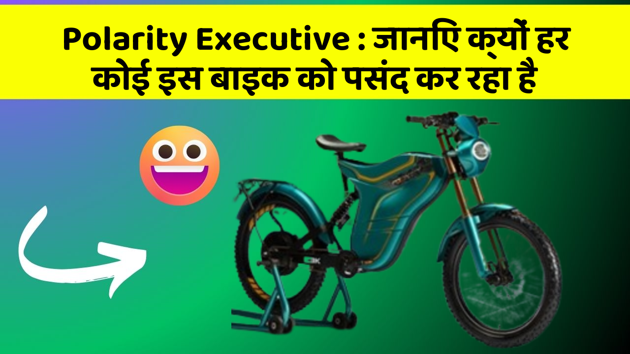 Polarity Executive : जानिए क्यों हर कोई इस बाइक को पसंद कर रहा है