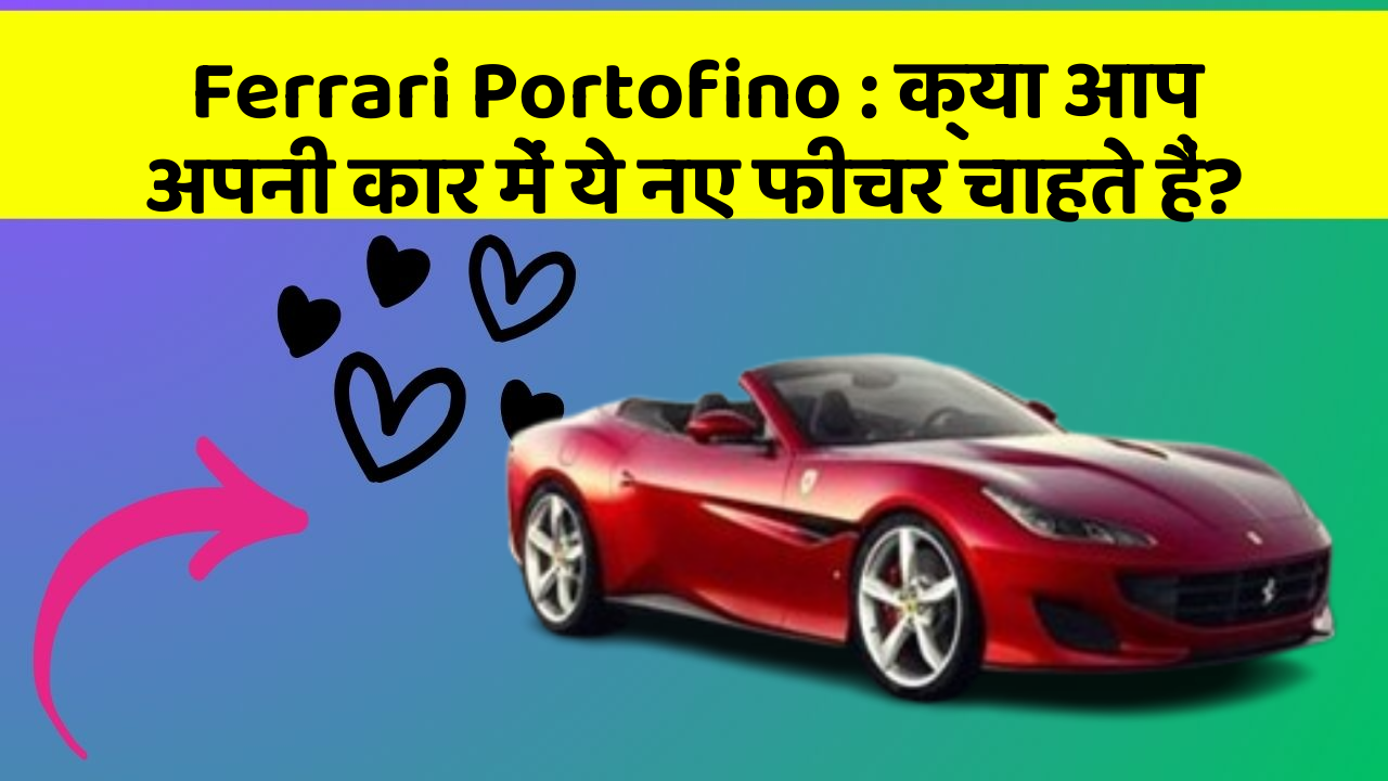 Ferrari Portofino: क्या आप अपनी कार में ये नए फीचर चाहते हैं?