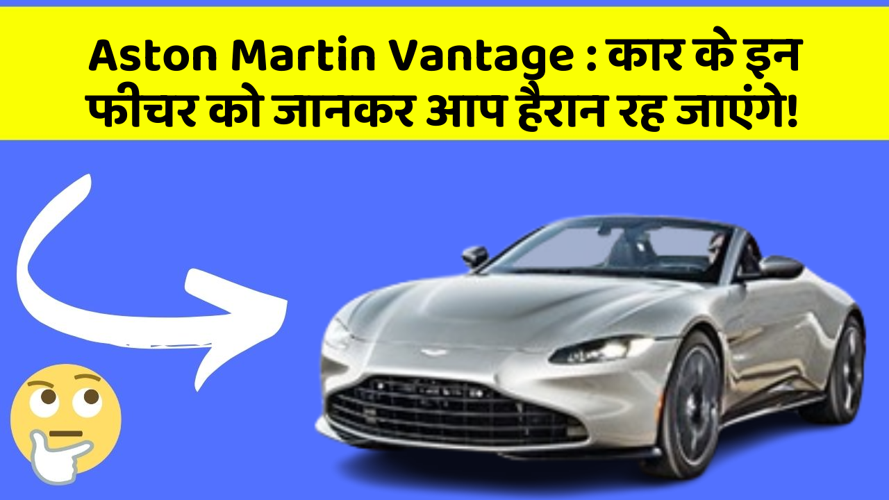 Aston Martin Vantage: कार के इन फीचर को जानकर आप हैरान रह जाएंगे!