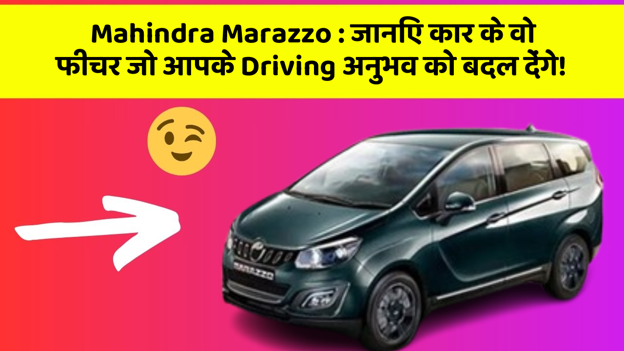 Mahindra Marazzo: जानिए कार के वो फीचर जो आपके Driving अनुभव को बदल देंगे!