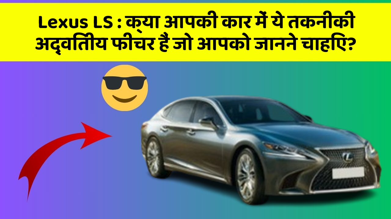 Lexus LS : क्या आपकी कार में ये तकनीकी अद्वितीय फीचर हैं जो आपको जानने चाहिए?