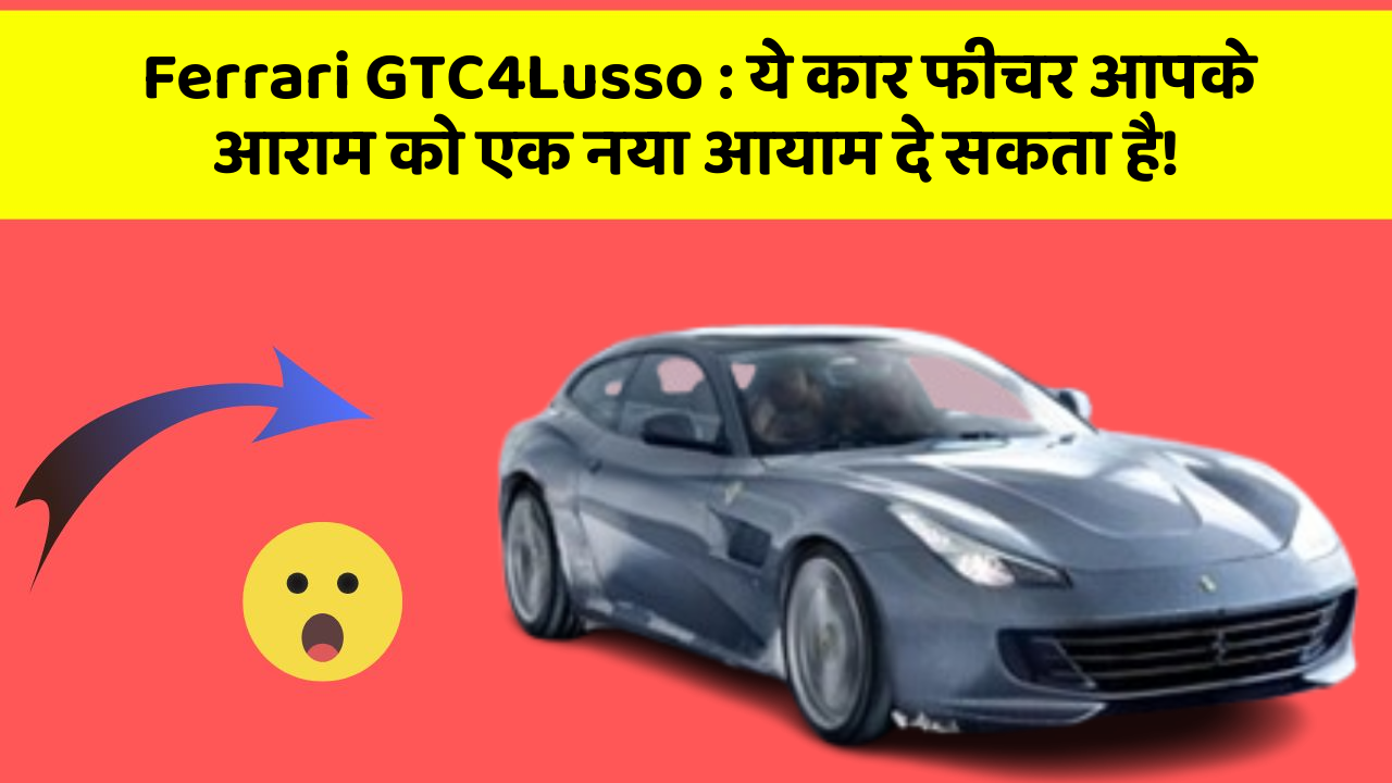 Ferrari GTC4Lusso : ये कार फीचर आपके आराम को एक नया आयाम दे सकता है!