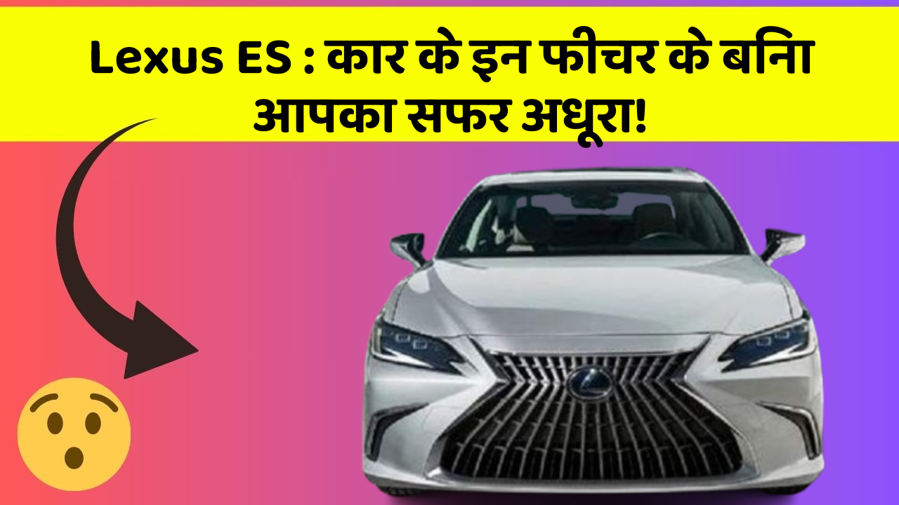 Lexus ES : कार के इन फीचर के बिना आपका सफर अधूरा!