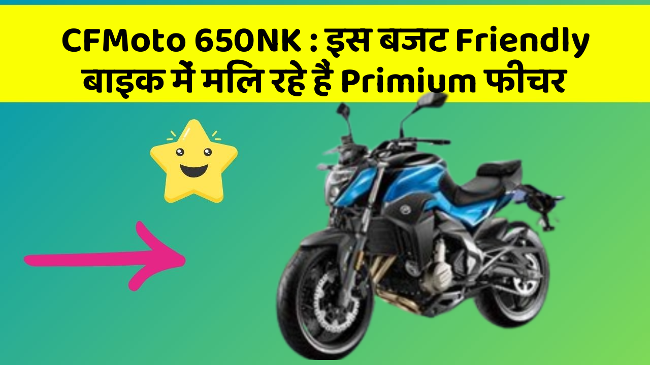 CFMoto 650NK : इस बजट Friendly बाइक में मिल रहे हैं Primium फीचर