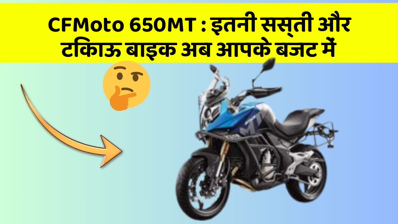 CFMoto 650MT : इतनी सस्ती और टिकाऊ बाइक अब आपके बजट में