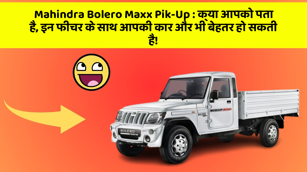 Mahindra Bolero Maxx Pik-Up : क्या आपको पता है, इन फीचर के साथ आपकी कार और भी बेहतर हो सकती है!