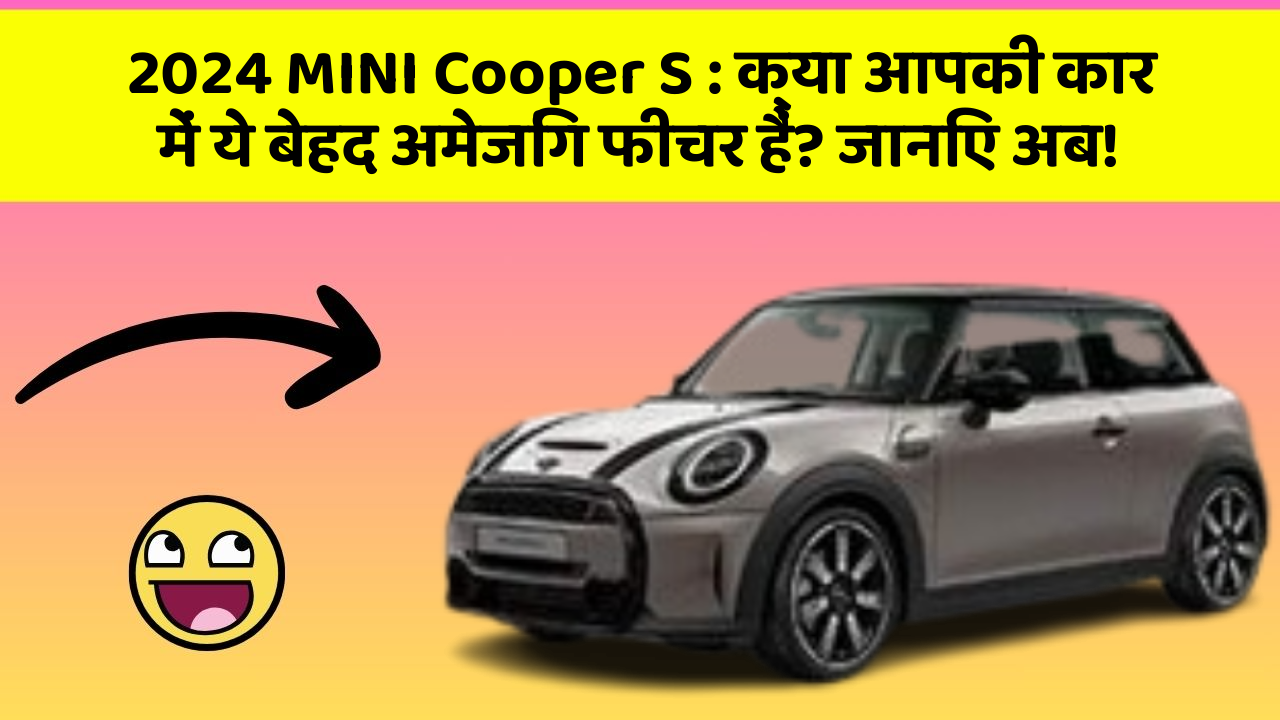 2024 MINI Cooper S : क्या आपकी कार में ये बेहद अमेजिंग फीचर हैं? जानिए अब!