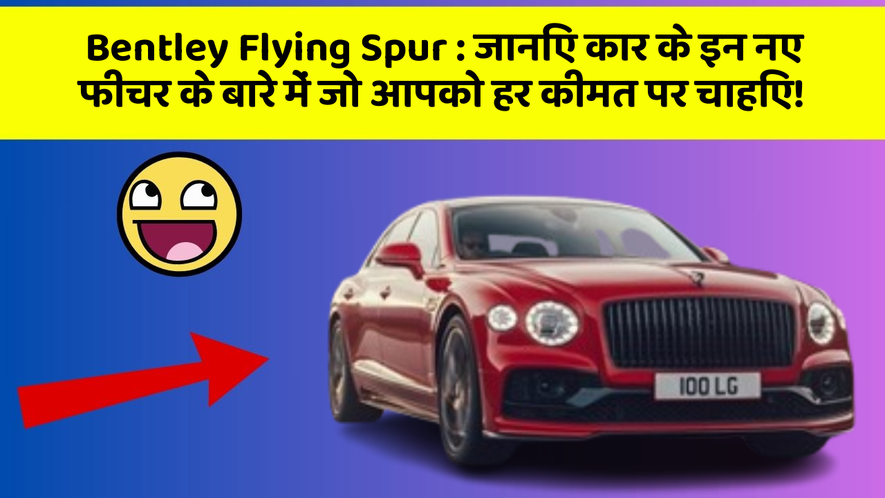 Bentley Flying Spur: जानिए कार के इन नए फीचर के बारे में जो आपको हर कीमत पर चाहिए!