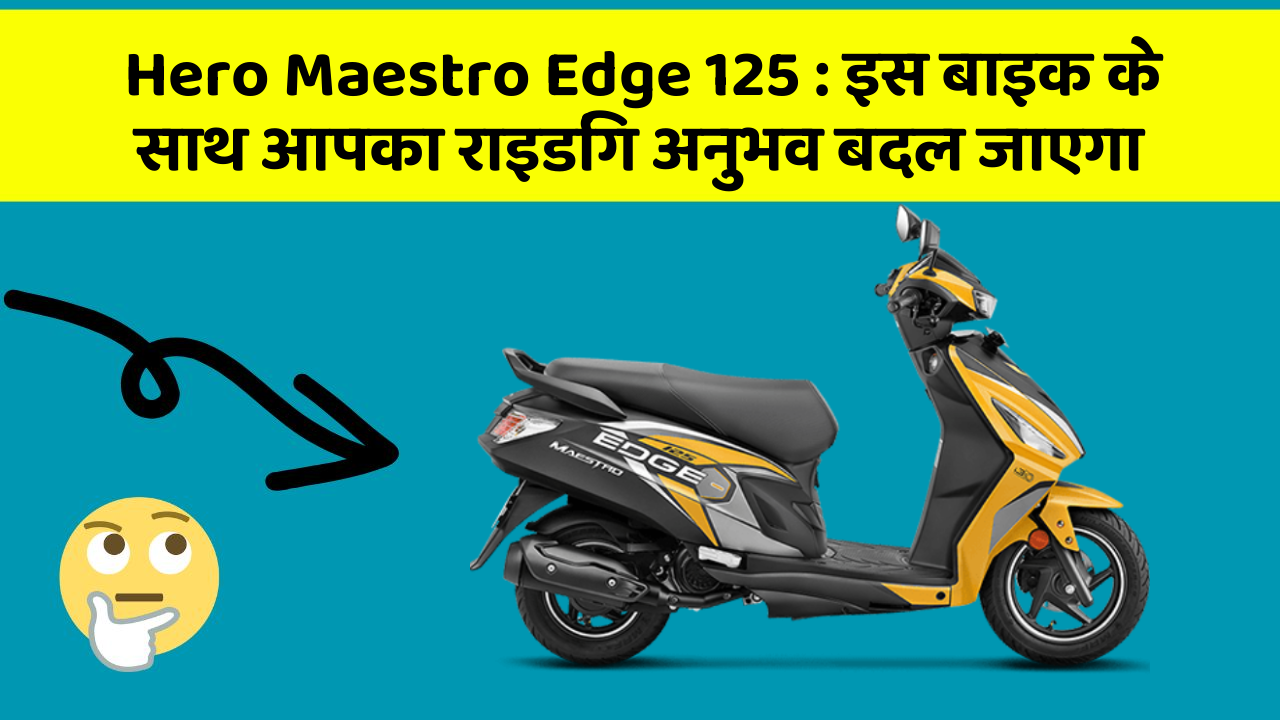 Hero Maestro Edge 125 : इस बाइक के साथ आपका राइडिंग अनुभव बदल जाएगा
