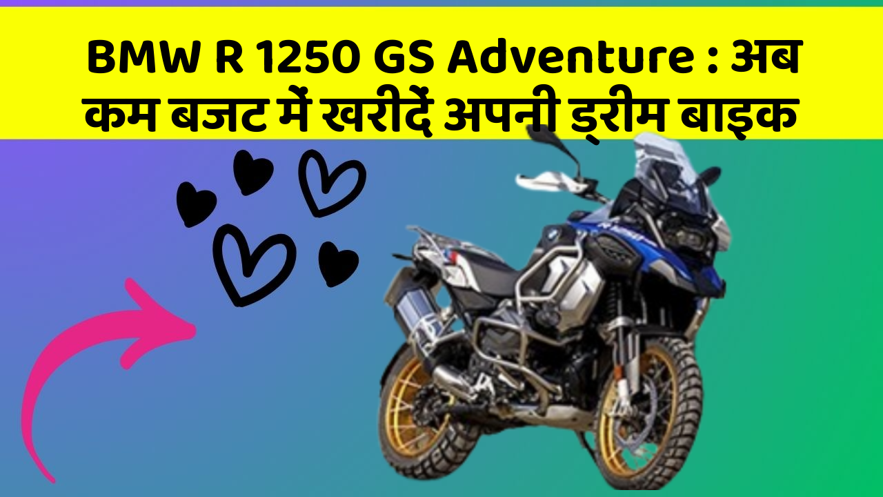 BMW R 1250 GS Adventure : अब कम बजट में खरीदें अपनी ड्रीम बाइक