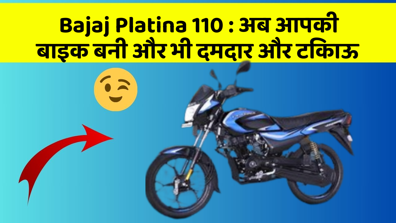 Bajaj Platina 110 : अब आपकी बाइक बनी और भी दमदार और टिकाऊ