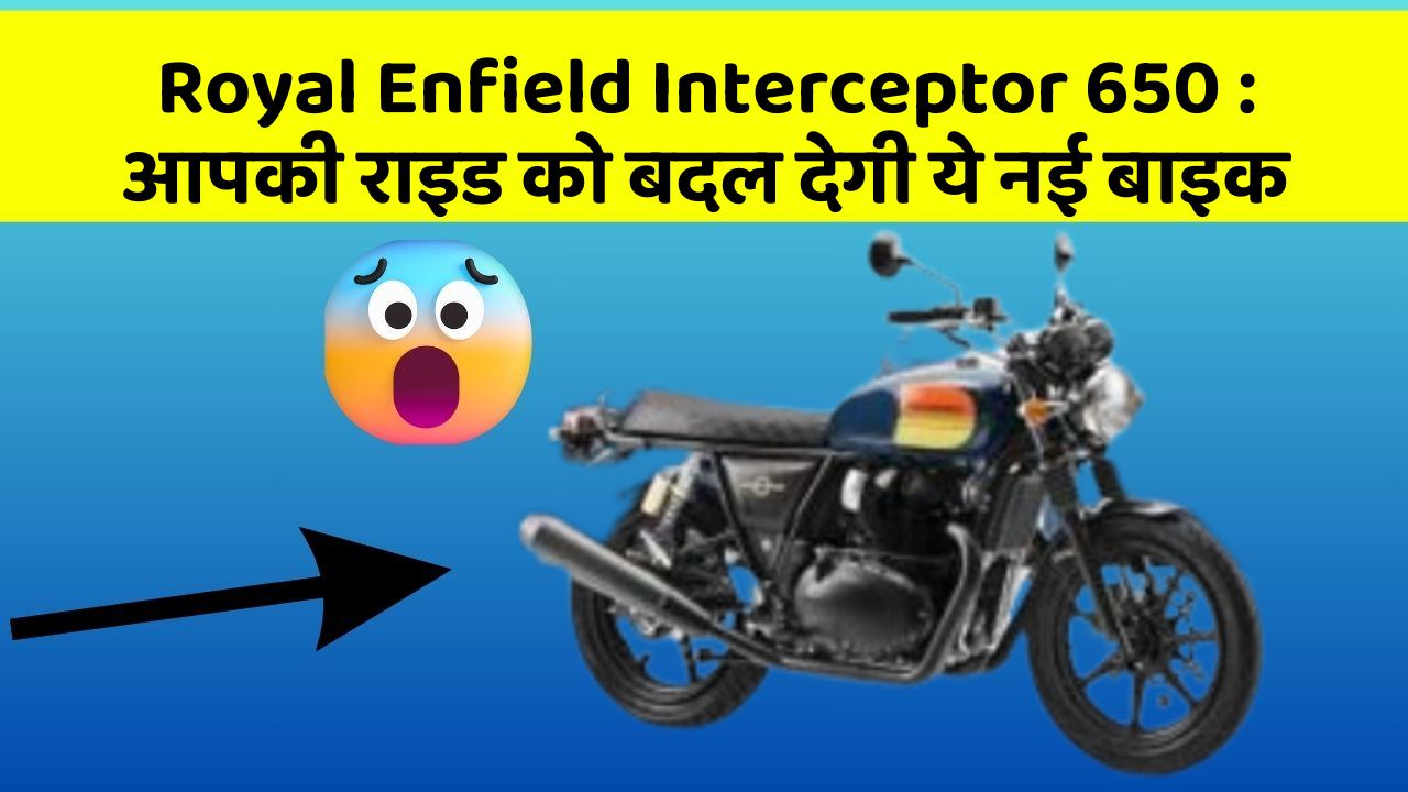 Royal Enfield Interceptor 650 : आपकी राइड को बदल देगी ये नई बाइक