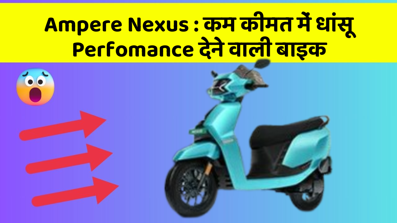 Ampere Nexus : कम कीमत में धांसू Perfomance देने वाली बाइक