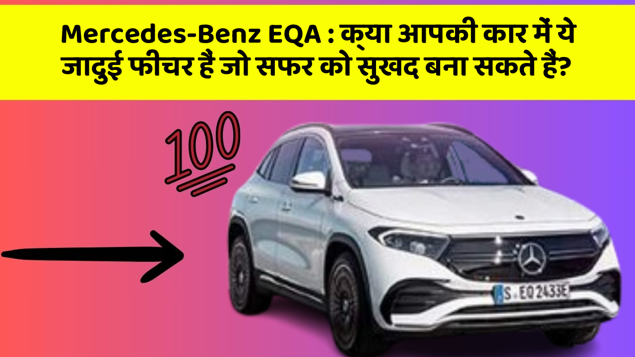 Mercedes-Benz EQA : क्या आपकी कार में ये जादुई फीचर हैं जो सफर को सुखद बना सकते हैं?