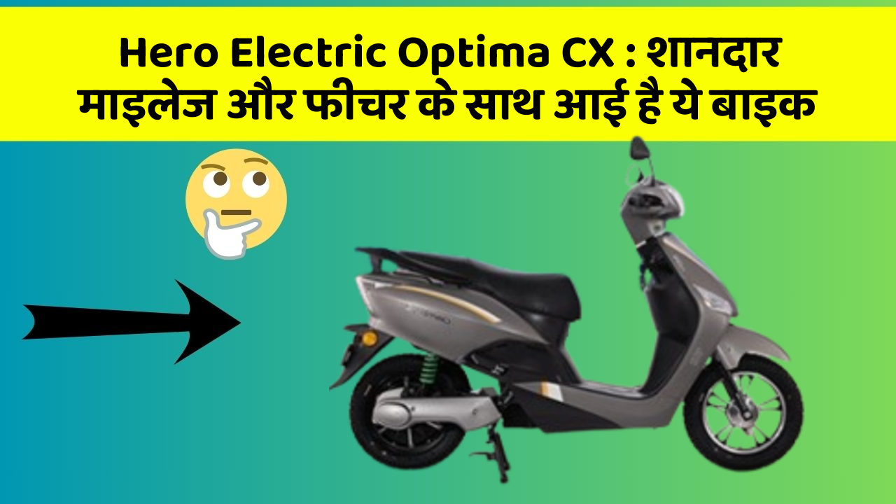 Hero Electric Optima CX: शानदार माइलेज और फीचर के साथ आई है ये बाइक