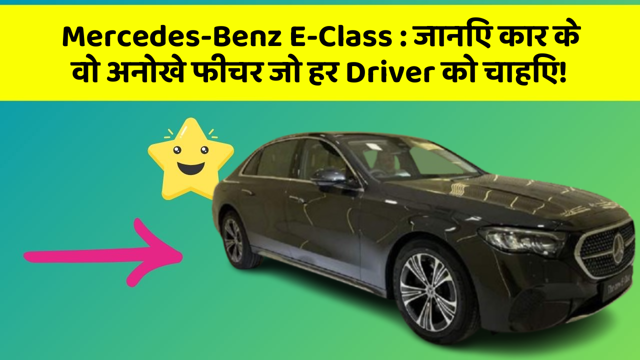 Mercedes-Benz E-Class : जानिए कार के वो अनोखे फीचर जो हर Driver को चाहिए!