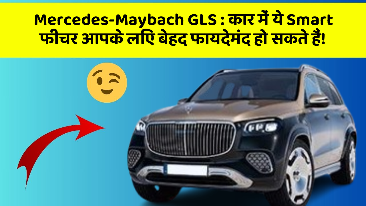 Mercedes-Maybach GLS : कार में ये Smart फीचर आपके लिए बेहद फायदेमंद हो सकते हैं!