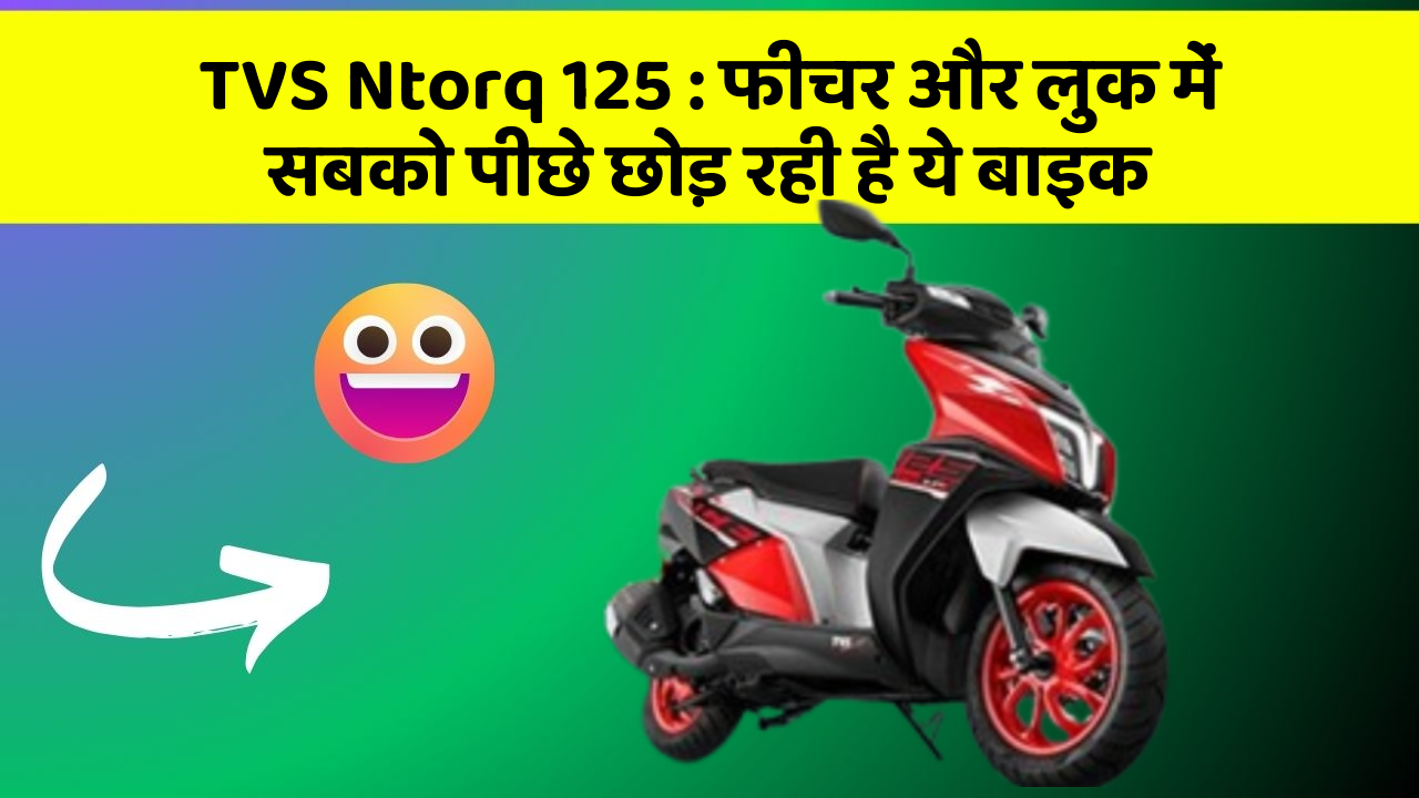 TVS Ntorq 125 : फीचर और लुक में सबको पीछे छोड़ रही है ये बाइक