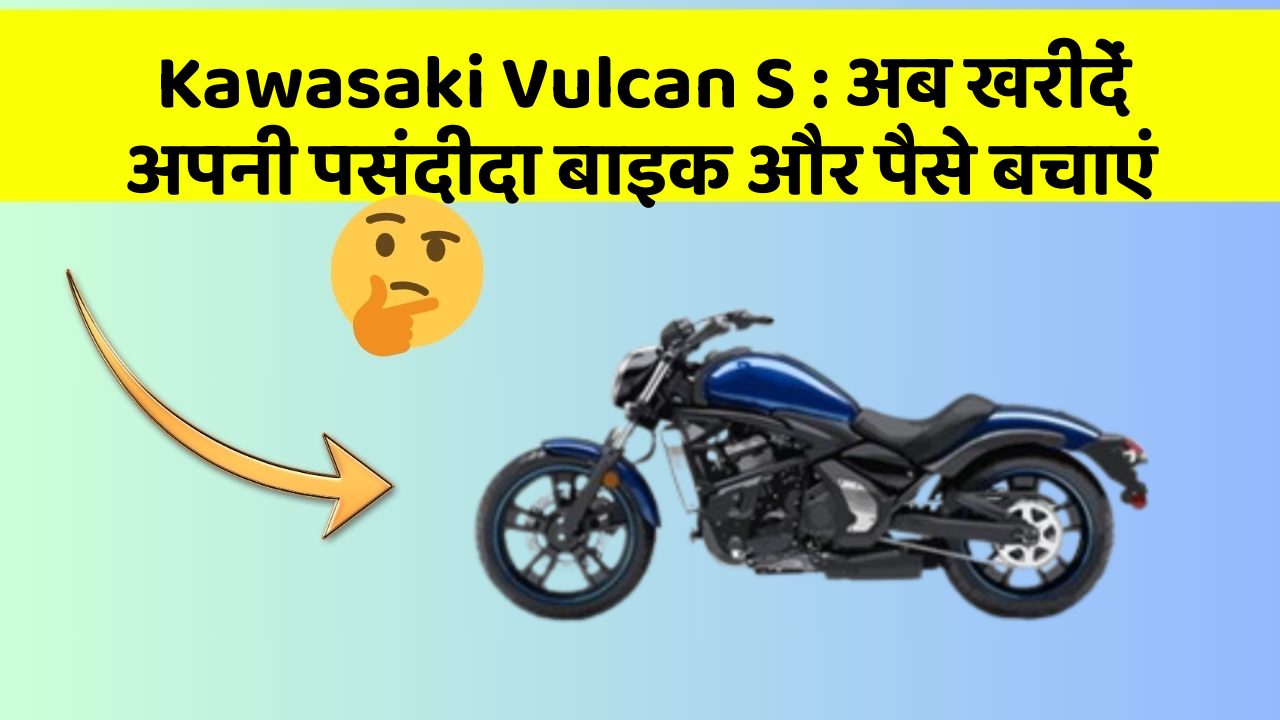 Kawasaki Vulcan S : अब खरीदें अपनी पसंदीदा बाइक और पैसे बचाएं
