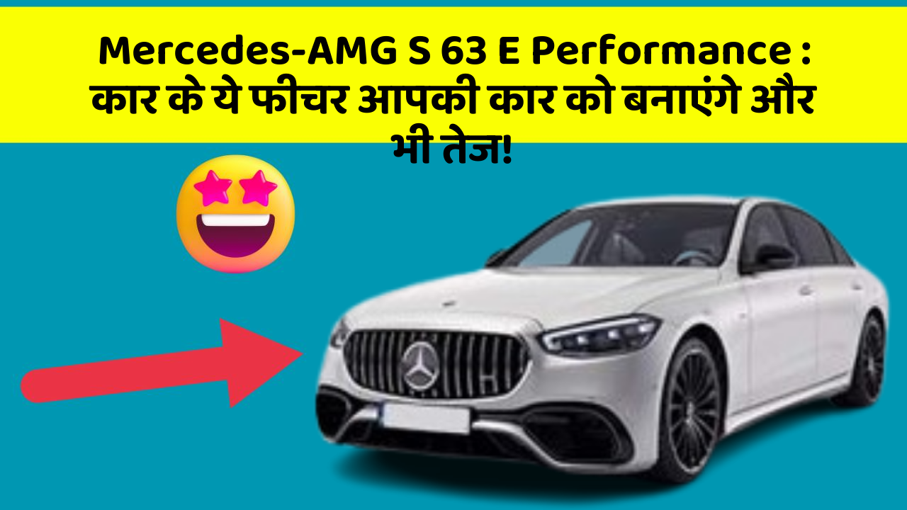 Mercedes-AMG S 63 E Performance: कार के ये फीचर आपकी कार को बनाएंगे और भी तेज!