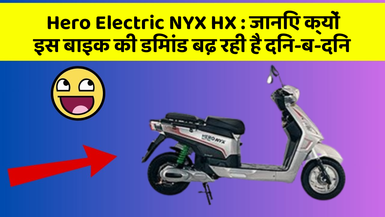 Hero Electric NYX HX : जानिए क्यों इस बाइक की डिमांड बढ़ रही है दिन-ब-दिन