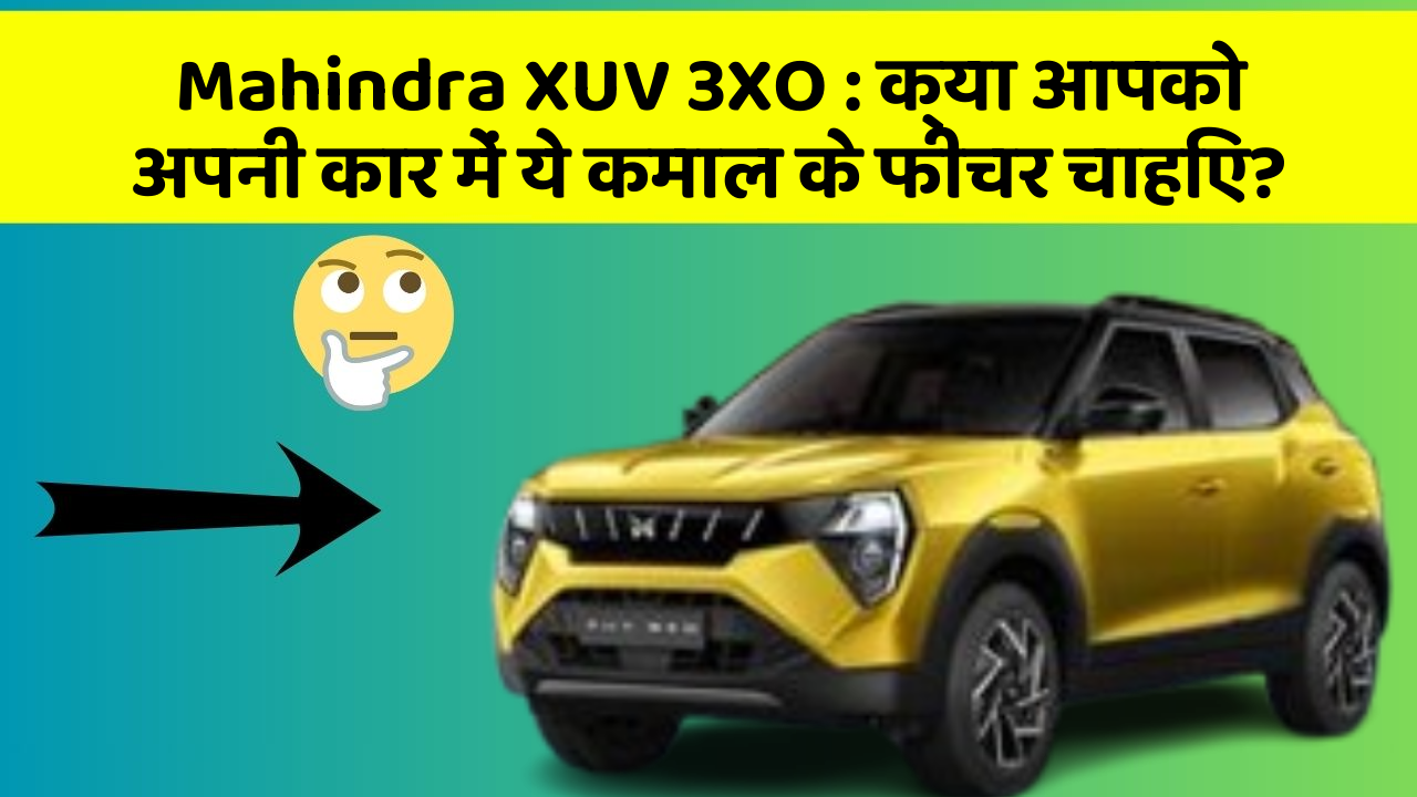 Mahindra XUV 3XO: क्या आपको अपनी कार में ये कमाल के फीचर चाहिए?