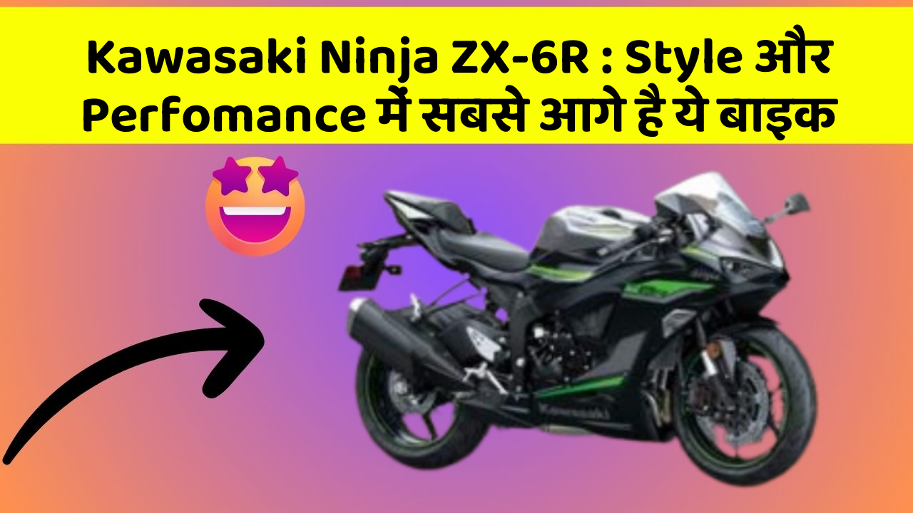 Kawasaki Ninja ZX-6R : Style और Perfomance में सबसे आगे है ये बाइक
