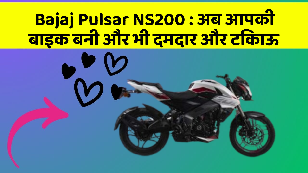 Bajaj Pulsar NS200 : अब आपकी बाइक बनी और भी दमदार और टिकाऊ