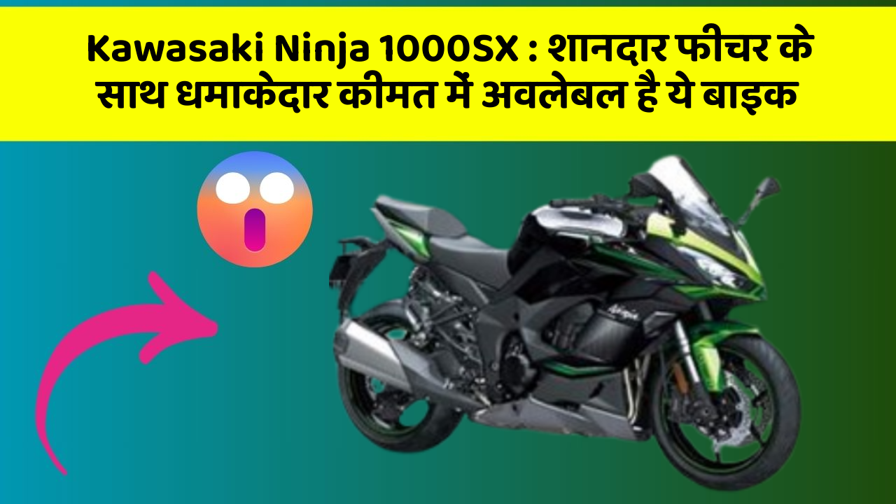 Kawasaki Ninja 1000SX: शानदार फीचर के साथ धमाकेदार कीमत में अवलेबल है ये बाइक