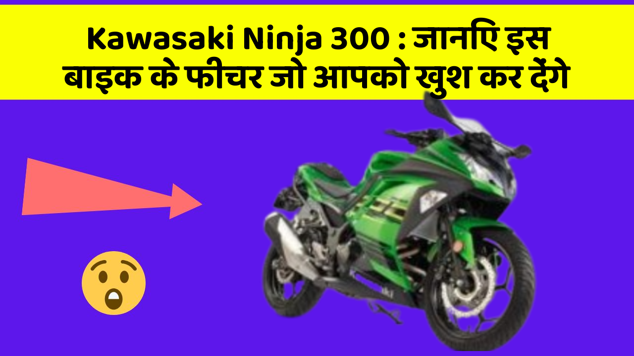 Kawasaki Ninja 300: जानिए इस बाइक के फीचर जो आपको खुश कर देंगे