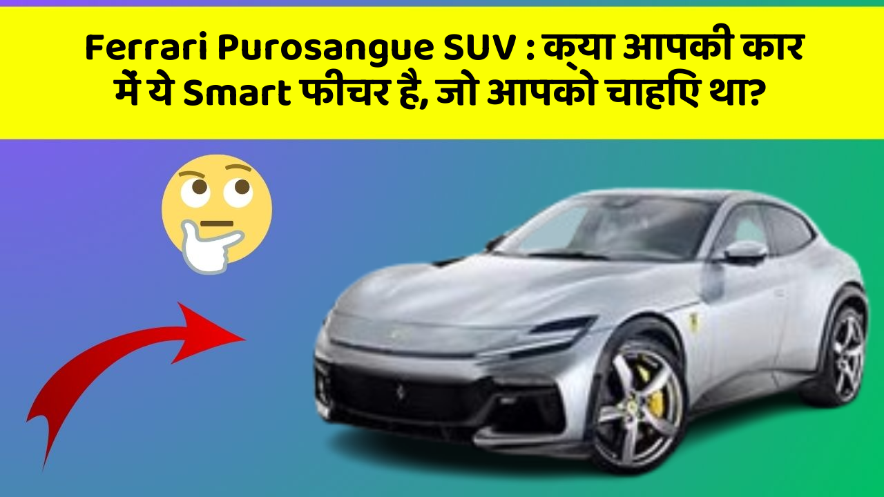 Ferrari Purosangue SUV: क्या आपकी कार में ये Smart फीचर है, जो आपको चाहिए था?