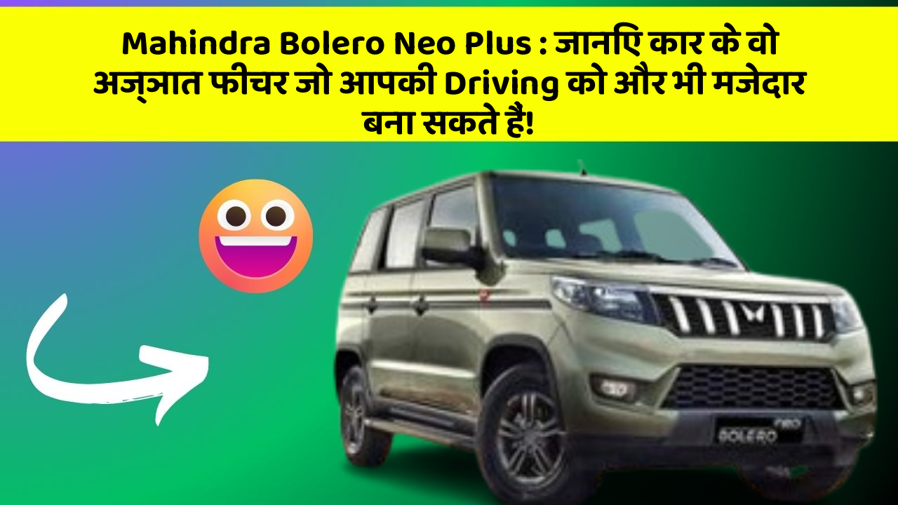 Mahindra Bolero Neo Plus: जानिए कार के वो अज्ञात फीचर जो आपकी Driving को और भी मजेदार बना सकते हैं!